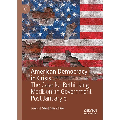 American Democracy in Crisis: The Case for Rethinking Madisonian Government Post January 6