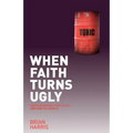 When Faith Turns Ugly: Understanding Toxic Faith and How to Avoid It