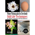Phone Photography for Everybody: Still Life Techniques for Iphone, Android & All Smartphones
