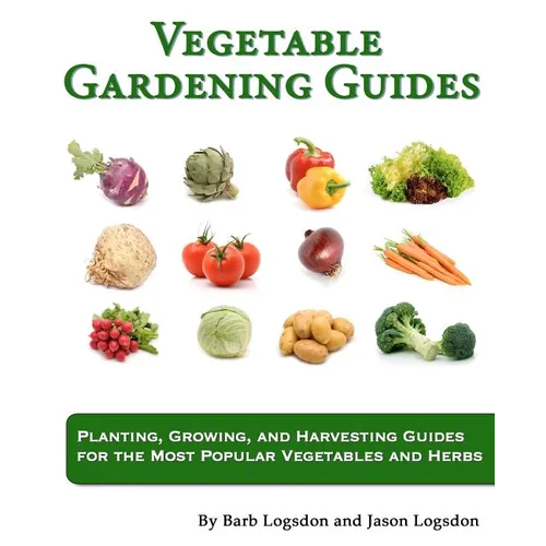 Vegetable Gardening Guides: Planting, Growing, and Harvesting Guides for the Most Popular Vegetables and Herbs