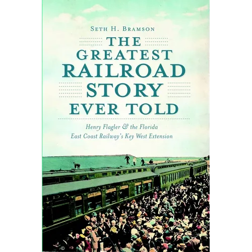 The Greatest Railroad Story Ever Told: Henry Flagler & the Florida East Coast Railway's Key West Extension