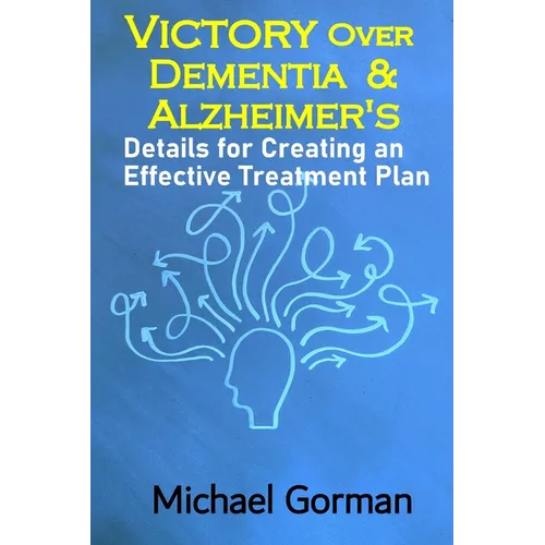 Victory Over Dementia and Alzheimer's - Details for Creating an Effective Treatment Plan