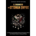 El surgimiento del Imperio Otomano: La Historia del Establecimiento del Imperio Turco en el Medio Oriente y Europa del Este
