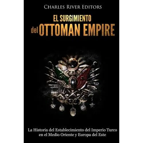 El surgimiento del Imperio Otomano: La Historia del Establecimiento del Imperio Turco en el Medio Oriente y Europa del Este