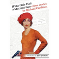 If She Only Had a Machine Gun: Crime Stories by Richard Credicott