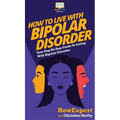 How to Live with Bipolar Disorder: Your Step By Step Guide To Living With Bipolar Disorder