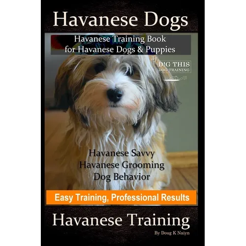 Havanese Dogs, Havanese Training Book for Havanese Dogs &Puppies, By DiG TH!S DOG Training, Havanese Savvy, Havanese Grooming, Dog Behavior, Easy Trai - Paperback