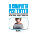 Il Computer Per Tutti!: Come usare Internet, Email, Social Network, Office Word, Excel e PowerPoint