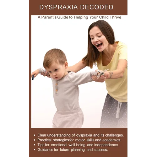 Dyspraxia Decoded: A Parent's Guide to Helping Your Child Thrive: Practical strategies for motor skills and academics achievement