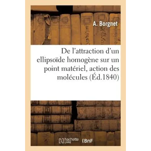 de l'Attraction d'Un Ellipsoïde Homogène Sur Un Point Matériel, d'Après La Loi Sur l'Action: Des Molécules Entre Elles En Raison Inverse Du Carré de l