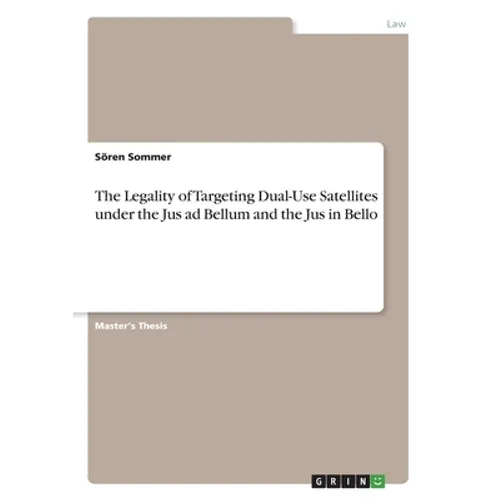 The Legality of Targeting Dual-Use Satellites under the Jus ad Bellum and the Jus in Bello