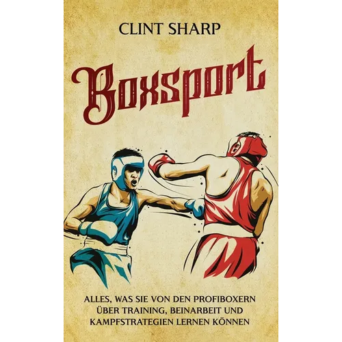 Boxsport: Alles, was Sie von den Profiboxern über Training, Beinarbeit und Kampfstrategien lernen können