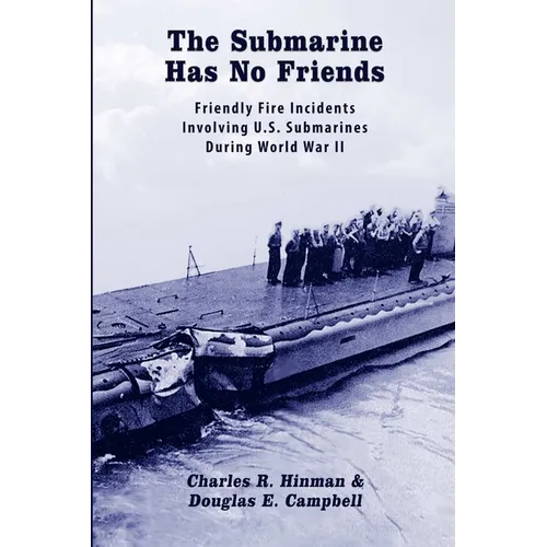 The Submarine Has No Friends: Friendly Fire Incidents Involving U.S. Submarines During World War II