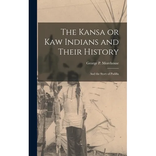 The Kansa or Kaw Indians and Their History; and the Story of Padilla