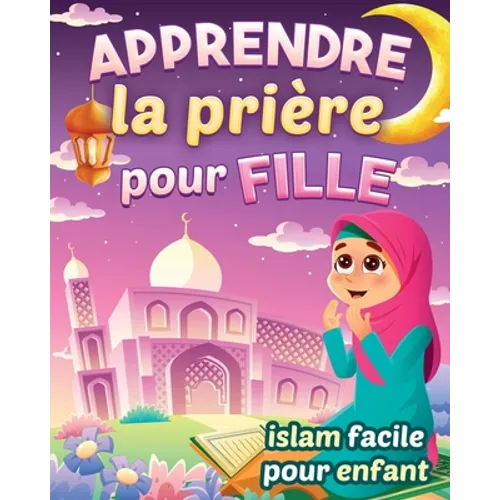 Apprendre la prière pour fille - Islam facile pour enfant: Magnifique guide illustré pour savoir comment faire la prière islamique et les ablutions Po