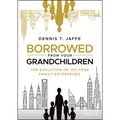 Borrowed from Your Grandchildren: The Evolution of 100-Year Family Enterprises