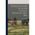 Pioneer History of Eaton County, Michigan, 1833-1866