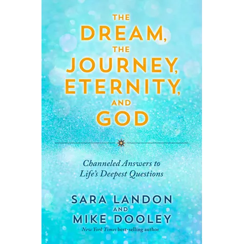 The Dream, the Journey, Eternity, and God: Channeled Answers to Life's Deepest Questions