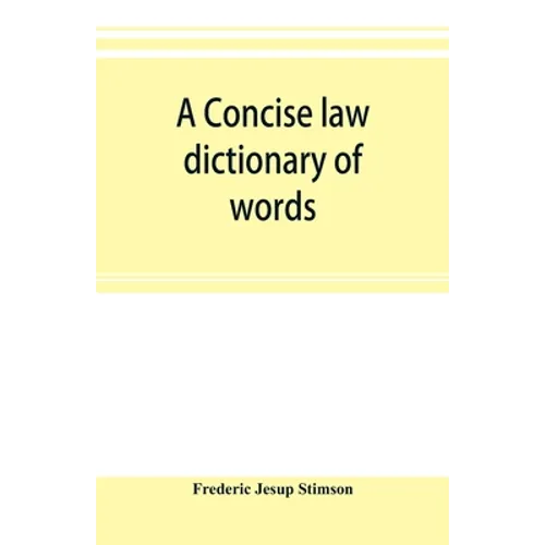 A concise law dictionary of words, phrases, and maxims: with an explanatory list of abbreviations used in law books