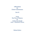 Affirmations for Christ Consciousness Part II From The Way of Mastery by Jeshua ben Joseph (Jesus - channeled by Jayem) Michael Dybicz