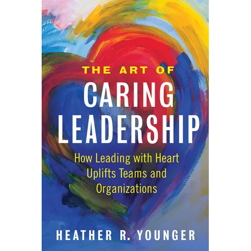 The Art of Caring Leadership: How Leading with Heart Uplifts Teams and Organizations