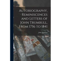 Autobiography, Reminiscences and Letters of John Trumbull, From 1756 to 1841