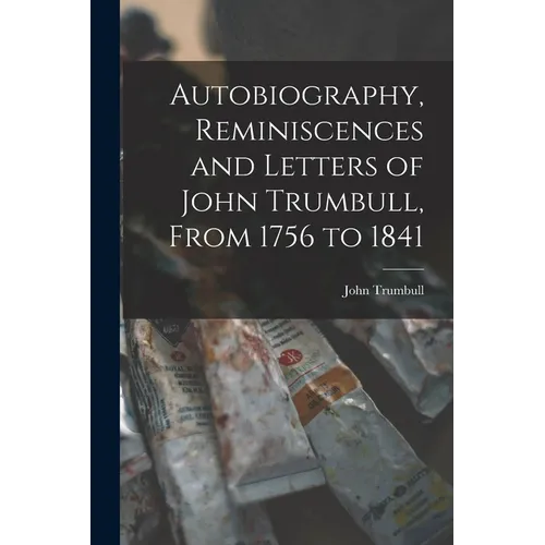 Autobiography, Reminiscences and Letters of John Trumbull, From 1756 to 1841