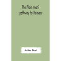 The Plain Man'S Pathway To Heaven, Wherein Every Man May Clearly See Whether He Shall Be Saved Or Damned, With A Table Of All The Principal Matters, A