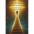 La Ley de la Acción Inspirada: Da Pasos hacia tu Destino