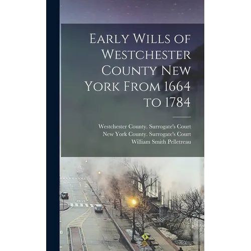 Early Wills of Westchester County New York From 1664 to 1784