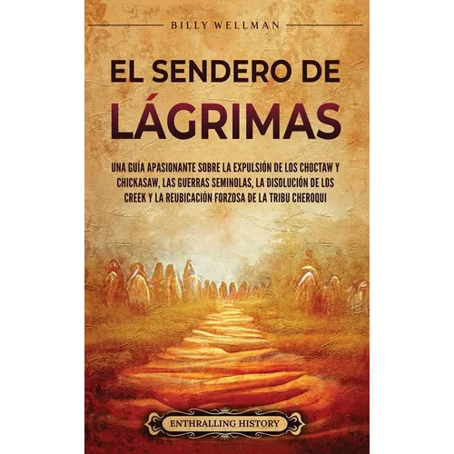 El Sendero de Lágrimas: Una guía apasionante sobre la expulsión de los choctaw y chickasaw, las guerras seminolas, la disolución de los creek y la reu
