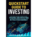 Stock Market Quickstart Guide: Everything You Need To Know To Start Trading And Investing In The Stock Market