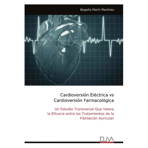 Cardioversión Eléctrica vs Cardioversión Farmacológica: Un Estudio Transversal Que Valora la Eficacia entre los Tratamientos de la Fibrilación Auricul - Paperback
