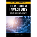 The Principles for The Intelligent Investors: Correct investment strategy - How To Invest Wisely (Vol.3)