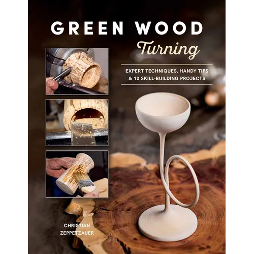 Green Wood Turning: Expert Techniques, Handy Tips, and 10 Skill-Building Projects (a Step-By-Step Illustrated Woodworker's Guide to Woodturning Bowls,