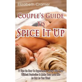 Couple's Guide To Spice It Up: 71 Tips On How To Experiment Safely With Your Wildest Fantasies & Make Your Love Life As Hot As You Want