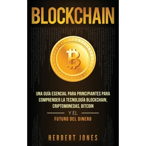 Blockchain: Una Guía Esencial Para Principiantes Para Comprender La Tecnología Blockchain, Criptomonedas, Bitcoin y el Futuro del Dinero (Spanish Edit