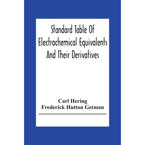Standard Table Of Electrochemical Equivalents And Their Derivatives, With Explanatory Text On Electrochemical Calculations, Solutions Of Typical Pract