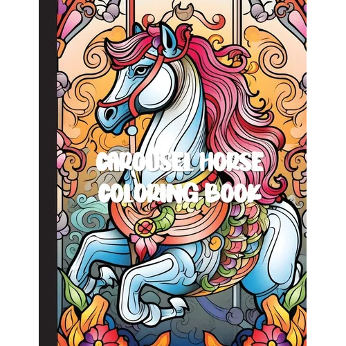 Carousel Horse Coloring Book: A Whimsical Journey of Relaxation and Creativity with 30 Enchanting Designs for Adults
