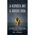 La Respuesta ante la Ansiedad Social: El libro de trabajo comprobado para el introvertido para remediar la ansiedad social y sobrellevar la timidez: p