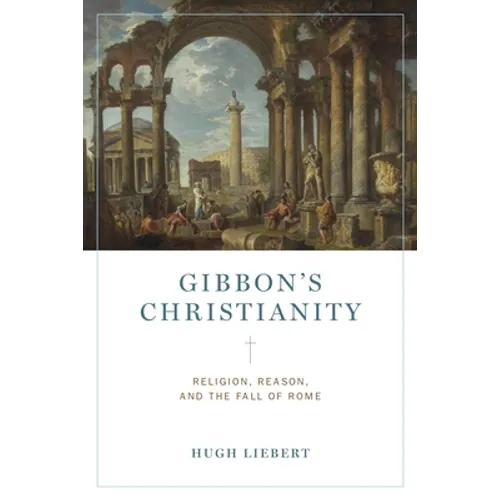 Gibbon's Christianity: Religion, Reason, and the Fall of Rome