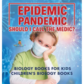 Epidemic, Pandemic, Should I Call the Medic? Biology Books for Kids Children's Biology Books