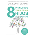 8 Principios Para Criar Hijos Exitosos: Siembra Carácter, Respeto Y Una Actitud Ganadora
