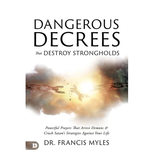 Dangerous Decrees that Destroy Strongholds: Powerful Prayers that Arrest Demons and Crush Satan's Strategies Against Your Life