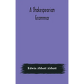 A Shakespearian Grammar. An Attempt To Illustrate Some Of The Differences Between Elizabethan And Modern English. For The Use Of Schools