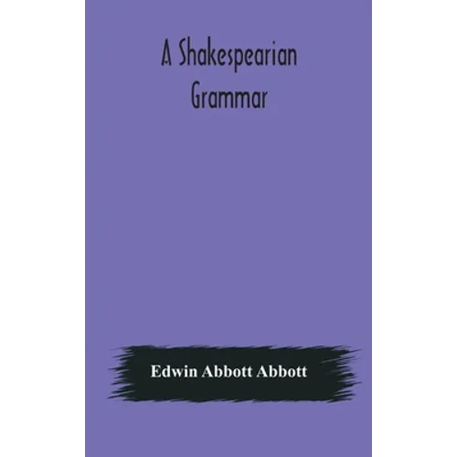 A Shakespearian Grammar. An Attempt To Illustrate Some Of The Differences Between Elizabethan And Modern English. For The Use Of Schools