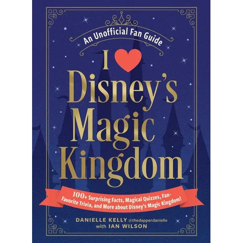 I Love Disney's Magic Kingdom: 100+ Surprising Facts, Magical Quizzes, Fan-Favorite Trivia, and More about Disney's Magic Kingdom!