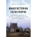 Manufacturing Catastrophe: Massachusetts and the Making of Global Capitalism, 1813 to the Present
