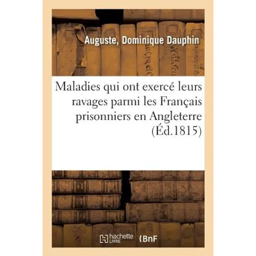 Considérations Sur Quelques Maladies Qui Ont Principalement Exercé Leurs Ravages Parmi: Les Français Prisonniers En Angleterre, Depuis l'An 1803 Jusqu
