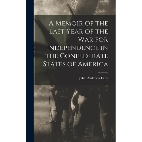 A Memoir of the Last Year of the War for Independence in the Confederate States of America